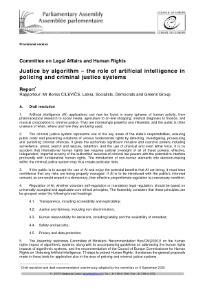 临时版本 法律事务和人权委员会 算法司法——人工智能在警务和刑事司法系统中的作用 报告 * 报告员：Boriss CILEVIČS 先生，拉脱维亚，社会党、民主党和绿党 A 组。决议草案 1. 人工智能 (AI) 应用现已出现在人类活动的许多领域，从药物研究到社交媒体、农业到网上购物、医疗诊断到金融、音乐创作到刑事司法。它们越来越强大和有影响力，公众往往不知道它们何时、何地和如何使用。